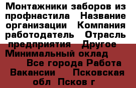 Монтажники заборов из профнастила › Название организации ­ Компания-работодатель › Отрасль предприятия ­ Другое › Минимальный оклад ­ 25 000 - Все города Работа » Вакансии   . Псковская обл.,Псков г.